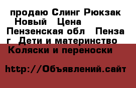 продаю Слинг-Рюкзак Новый › Цена ­ 1 000 - Пензенская обл., Пенза г. Дети и материнство » Коляски и переноски   